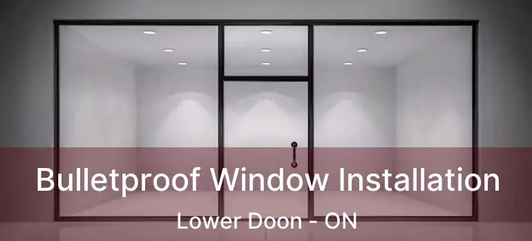  Bulletproof Window Installation Lower Doon - ON