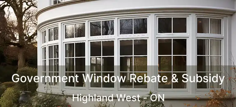  Government Window Rebate & Subsidy Highland West - ON