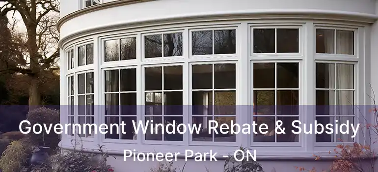  Government Window Rebate & Subsidy Pioneer Park - ON