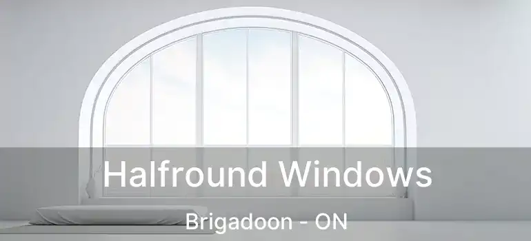  Halfround Windows Brigadoon - ON