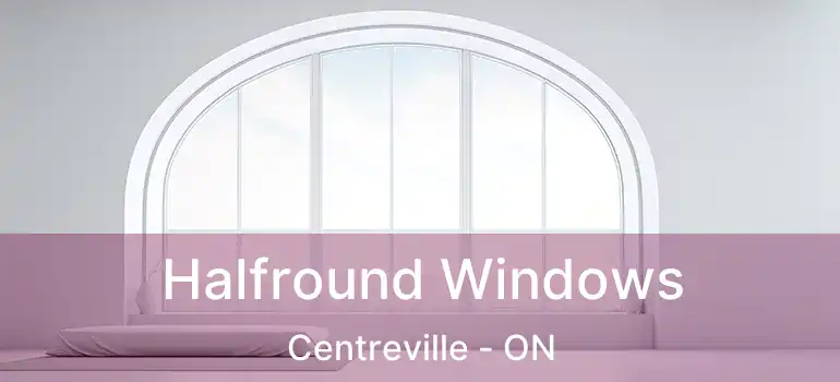  Halfround Windows Centreville - ON