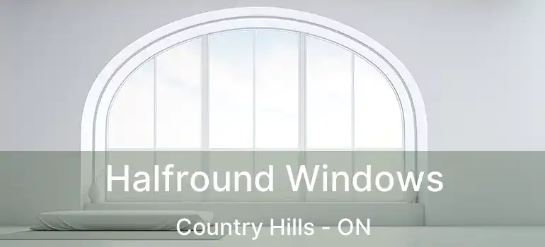  Halfround Windows Country Hills - ON