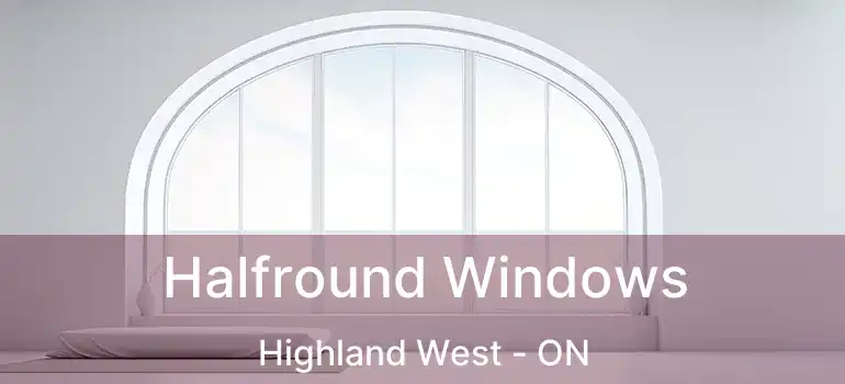  Halfround Windows Highland West - ON