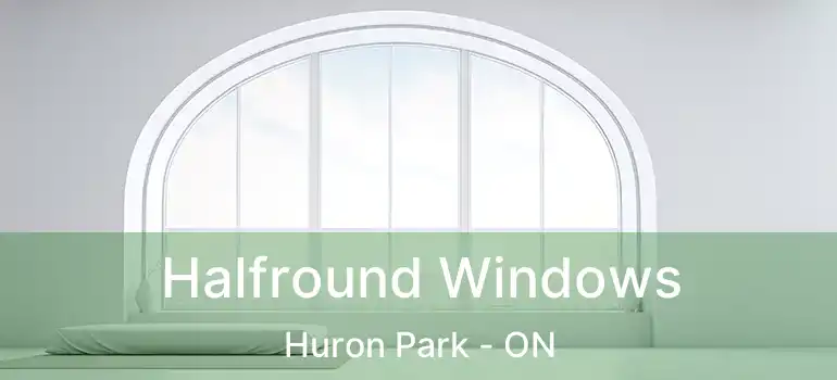  Halfround Windows Huron Park - ON