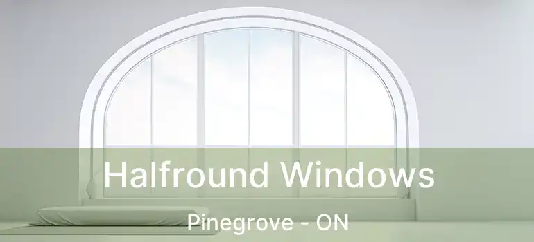 Halfround Windows Pinegrove - ON
