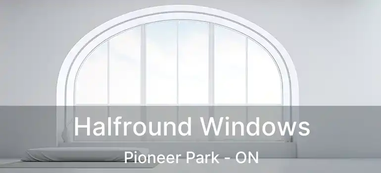  Halfround Windows Pioneer Park - ON
