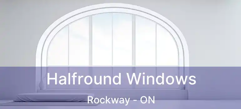  Halfround Windows Rockway - ON