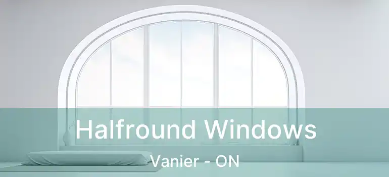  Halfround Windows Vanier - ON