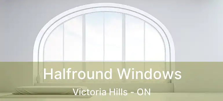 Halfround Windows Victoria Hills - ON
