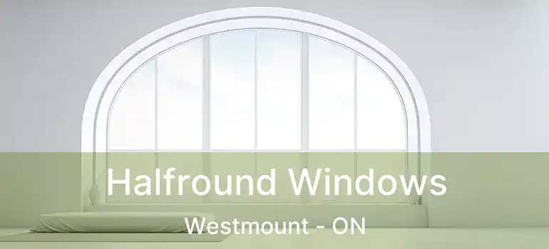 Halfround Windows Westmount - ON