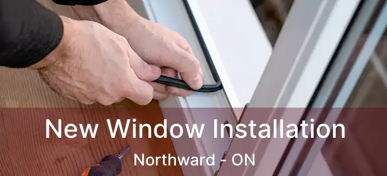  New Window Installation Northward - ON