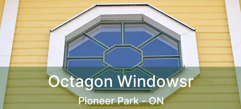  Octagon Windowsr Pioneer Park - ON