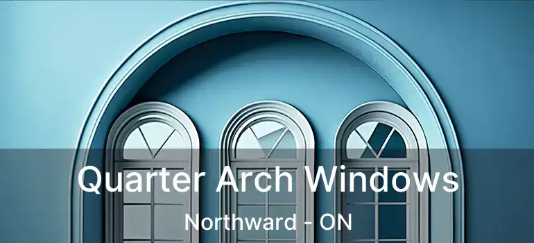  Quarter Arch Windows Northward - ON
